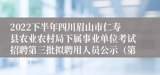 2022下半年四川眉山市仁寿县农业农村局下属事业单位考试招聘第三批拟聘用人员公示（第一批）