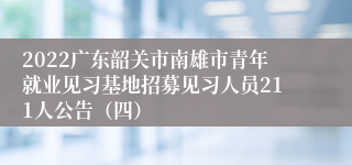 2022广东韶关市南雄市青年就业见习基地招募见习人员211人公告（四）