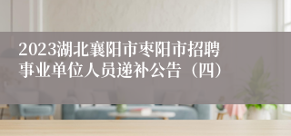 2023湖北襄阳市枣阳市招聘事业单位人员递补公告（四）