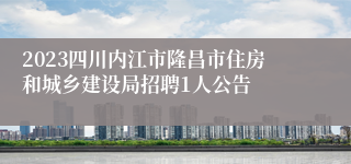 2023四川内江市隆昌市住房和城乡建设局招聘1人公告