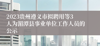 2023贵州遵义市拟聘用等3人为湄潭县事业单位工作人员的公示