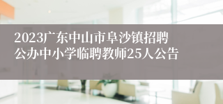 2023广东中山市阜沙镇招聘公办中小学临聘教师25人公告