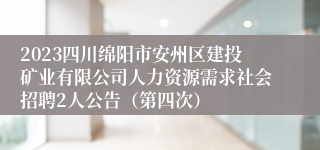 2023四川绵阳市安州区建投矿业有限公司人力资源需求社会招聘2人公告（第四次）