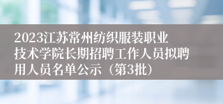 2023江苏常州纺织服装职业技术学院长期招聘工作人员拟聘用人员名单公示（第3批）