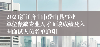 2023浙江舟山市岱山县事业单位紧缺专业人才面谈成绩及入围面试人员名单通知