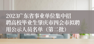 2023广东省事业单位集中招聘高校毕业生肇庆市四会市拟聘用公示人员名单（第二批）