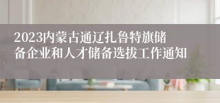 2023内蒙古通辽扎鲁特旗储备企业和人才储备选拔工作通知