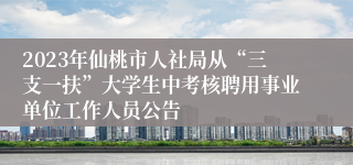 2023年仙桃市人社局从“三支一扶”大学生中考核聘用事业单位工作人员公告