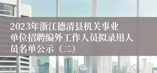 2023年浙江德清县机关事业单位招聘编外工作人员拟录用人员名单公示（二）