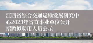 江西省综合交通运输发展研究中心2023年省直事业单位公开招聘拟聘用人员公示