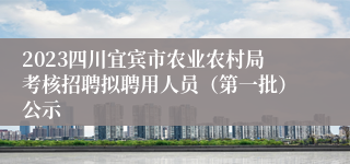 2023四川宜宾市农业农村局考核招聘拟聘用人员（第一批）公示