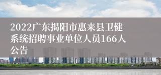 2022广东揭阳市惠来县卫健系统招聘事业单位人员166人公告