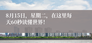 8月15日，星期二，在这里每天60秒读懂世界！