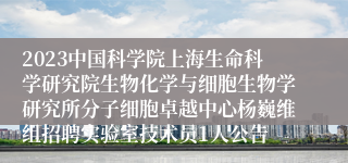 2023中国科学院上海生命科学研究院生物化学与细胞生物学研究所分子细胞卓越中心杨巍维组招聘实验室技术员1人公告