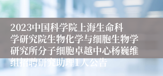 2023中国科学院上海生命科学研究院生物化学与细胞生物学研究所分子细胞卓越中心杨巍维组招聘研究助理1人公告