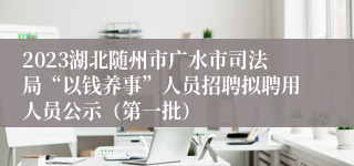 2023湖北随州市广水市司法局“以钱养事”人员招聘拟聘用人员公示（第一批）