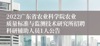 2022广东省农业科学院农业质量标准与监测技术研究所招聘科研辅助人员1人公告