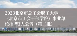 2023北京市总工会职工大学（北京市工会干部学院）事业单位招聘3人公告（第二批）