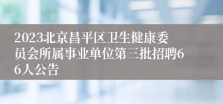 2023北京昌平区卫生健康委员会所属事业单位第三批招聘66人公告