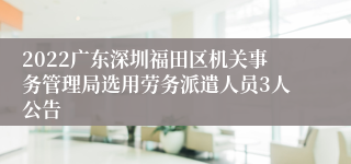 2022广东深圳福田区机关事务管理局选用劳务派遣人员3人公告