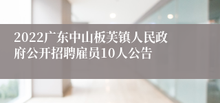 2022广东中山板芙镇人民政府公开招聘雇员10人公告