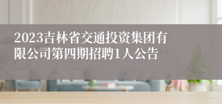 2023吉林省交通投资集团有限公司第四期招聘1人公告