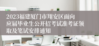 2023福建厦门市翔安区面向应届毕业生公开招考试准考证领取及笔试安排通知