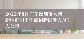 2022年8月广东深圳市大鹏新区群团工作部招聘编外人员1人公告