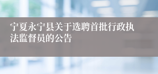 宁夏永宁县关于选聘首批行政执法监督员的公告