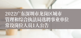 2022广东深圳市龙岗区城市管理和综合执法局选聘事业单位常设岗位人员1人公告