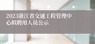 2023浙江省交通工程管理中心拟聘用人员公示