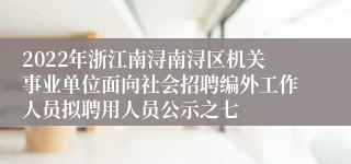 2022年浙江南浔南浔区机关事业单位面向社会招聘编外工作人员拟聘用人员公示之七
