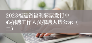 2023福建省福利彩票发行中心招聘工作人员拟聘人选公示（二）