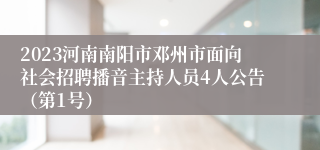 2023河南南阳市邓州市面向社会招聘播音主持人员4人公告（第1号）