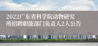 2022广东省科学院动物研究所招聘职能部门负责人2人公告