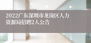 2022广东深圳市龙岗区人力资源局招聘2人公告