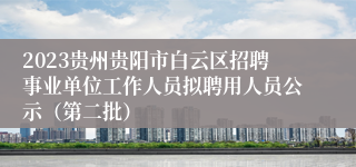 2023贵州贵阳市白云区招聘事业单位工作人员拟聘用人员公示（第二批）