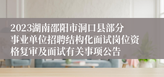 2023湖南邵阳市洞口县部分事业单位招聘结构化面试岗位资格复审及面试有关事项公告