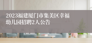 2023福建厦门市集美区幸福幼儿园招聘2人公告