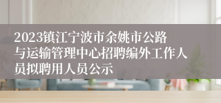 2023镇江宁波市余姚市公路与运输管理中心招聘编外工作人员拟聘用人员公示