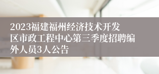 2023福建福州经济技术开发区市政工程中心第三季度招聘编外人员3人公告