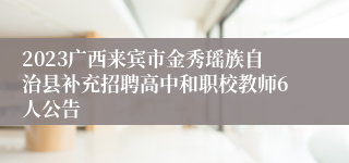 2023广西来宾市金秀瑶族自治县补充招聘高中和职校教师6人公告