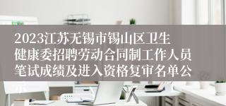 2023江苏无锡市锡山区卫生健康委招聘劳动合同制工作人员笔试成绩及进入资格复审名单公示