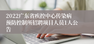 2022广东省疾控中心传染病预防控制所招聘项目人员1人公告