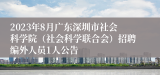 2023年8月广东深圳市社会科学院（社会科学联合会）招聘编外人员1人公告