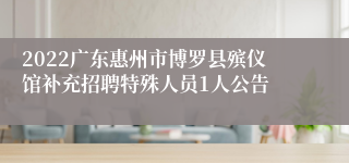 2022广东惠州市博罗县殡仪馆补充招聘特殊人员1人公告