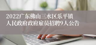 2022广东佛山三水区乐平镇人民政府政府雇员招聘9人公告