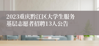 2023重庆黔江区大学生服务基层志愿者招聘13人公告