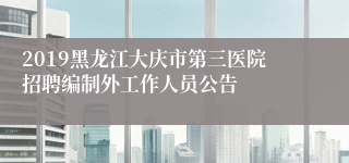 2019黑龙江大庆市第三医院招聘编制外工作人员公告