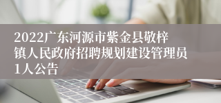 2022广东河源市紫金县敬梓镇人民政府招聘规划建设管理员1人公告